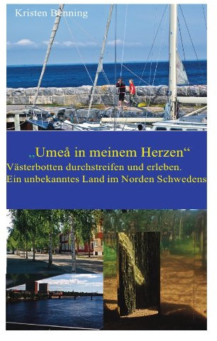 Durchstreifen und erleben: Umeå in meinem Herzen: Västerbotten durchstreifen und erleben. Ein unbekanntes Land im Norden Schwedens