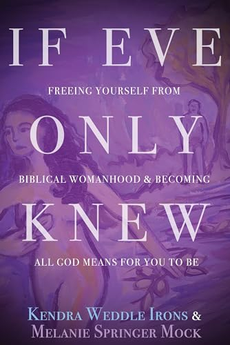 If Eve Only Knew: Freeing Yourself from Biblical Womanhood and Becoming All God Meant for You to Be
