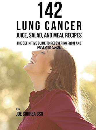 142 Lung Cancer Juice, Salad, and Meal Recipes: The Definitive Guide to Recovering from and Preventing Cancer