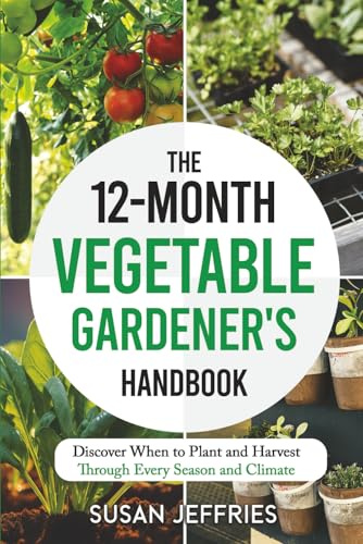 The 12-Month Vegetable Gardener's Handbook: Discover When to Plant and Harvest Through Every Season and Climate (The Urban Veggie Gardener)
