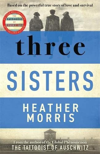 Three Sisters: A TRIUMPHANT STORY OF LOVE AND SURVIVAL FROM THE AUTHOR OF THE TATTOOIST OF AUSCHWITZ