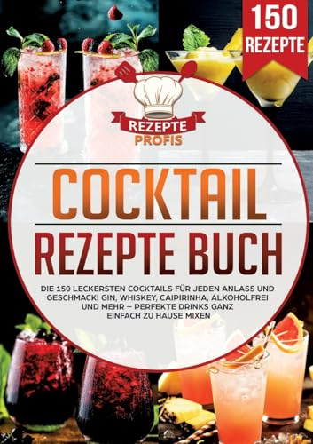 Cocktail Rezepte Buch: Die 150 leckersten Cocktails für jeden Anlass und Geschmack! Gin, Whiskey, Caipirinha, alkoholfrei und mehr - Perfekte Drinks ganz einfach zu Hause mixen