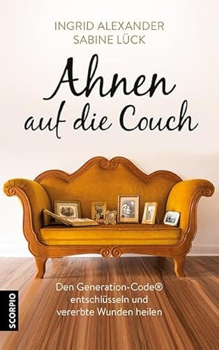Ahnen auf die Couch: Den Generation-Code® entschlüsseln und vererbte Wunden heilen