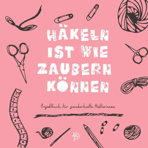 Häkeln ist wie zaubern können: Häkeltagebuch für zauberhafte Häklerinnen, 144 quadratische Seiten, Projektbuch, Geschenk für häkelnde Mamas, Schwestern, Freundinnen und Omas
