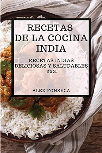 RECETAS DE LA COCINA INDIA 2021 (INDIAN COOKBOOK SPANISH EDITION): RECETAS INDIAS DELICIOSAS Y SALUDABLES