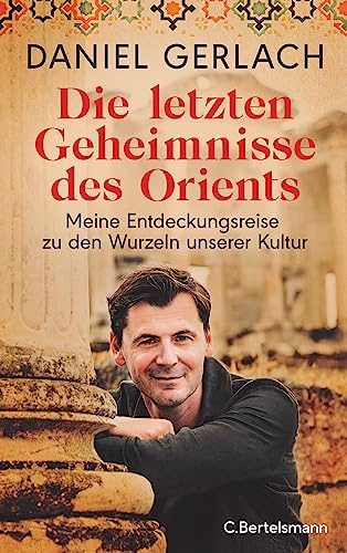 Die letzten Geheimnisse des Orients: Meine Entdeckungsreise zu den Wurzeln unserer Kultur - Mit zahlreichen Fotos und einer Karte des alten Orients