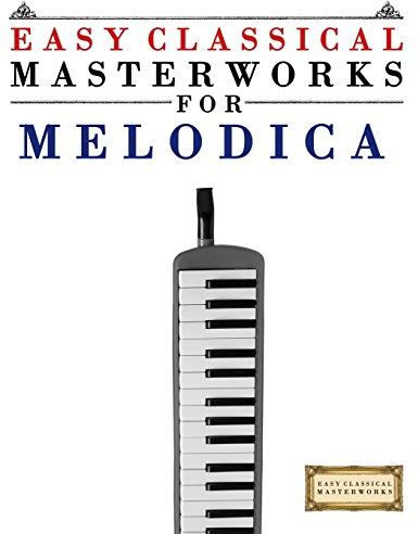 Easy Classical Masterworks for Melodica: Music of Bach, Beethoven, Brahms, Handel, Haydn, Mozart, Schubert, Tchaikovsky, Vivaldi and Wagner