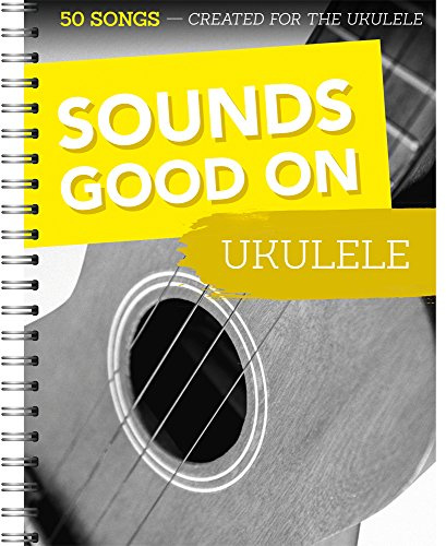 Sounds Good On Ukulele - 50 Lieder für die Ukulele: 50 Songs Created For The Ukulele