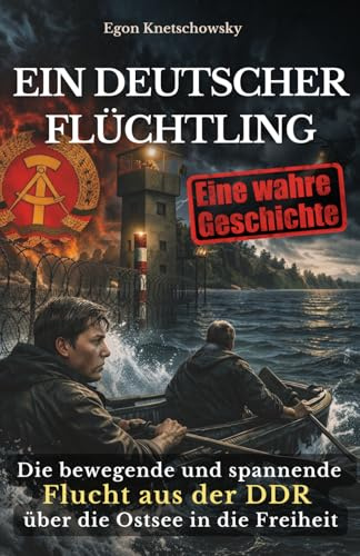 Ein deutscher Flüchtling: Geschichte einer Flucht aus der DDR über die Ostsee in die Freiheit