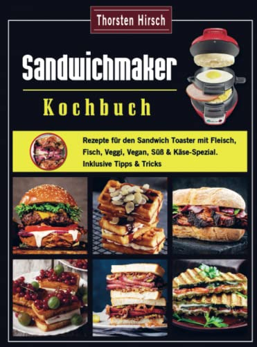 Sandwichmaker Kochbuch: Rezepte für den Sandwich Toaster mit Fleisch, Fisch, Veggi, Vegan, Süß & Käse-Spezial. Inklusive Tipps & Tricks