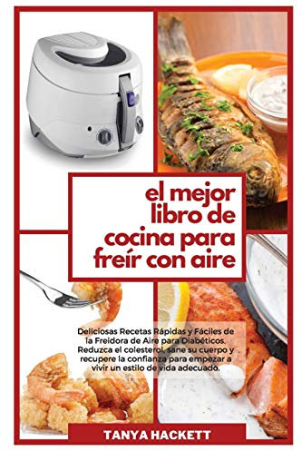 El Mejor Libro de Cocina para Freír con Aire: Deliciosas Recetas Rápidas y Fáciles de la Freidora de Aire para Diabéticos. Reduzca el colesterol, sane ... de vida adecuado (The Best Air Fryer Co