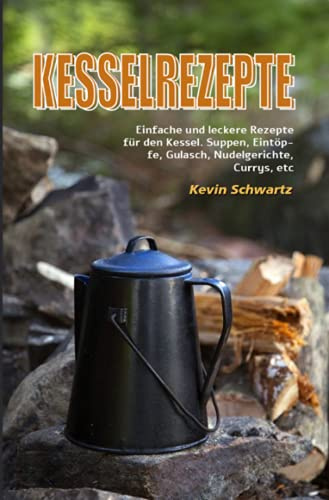 Kesselrezepte: Einfache und leckere Rezepte für den Kessel. Suppen, Eintöpfe, Gulasch, Nudelgerichte, Currys, etc
