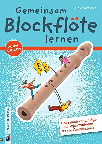 Gemeinsam Blockflöte lernen ab der 1. Klasse: Unterrichtsvorschläge und Kopiervorlagen für die Grundschule
