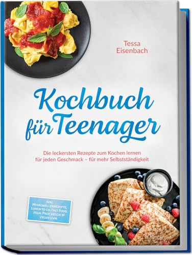 Kochbuch für Teenager: Die leckersten Rezepte zum Kochen lernen für jeden Geschmack – für mehr Selbstständigkeit – inkl. Mikrowellenrezepte, Lunch to go, Fast Food, Meal Prep, Veggie & Vegan uvm.