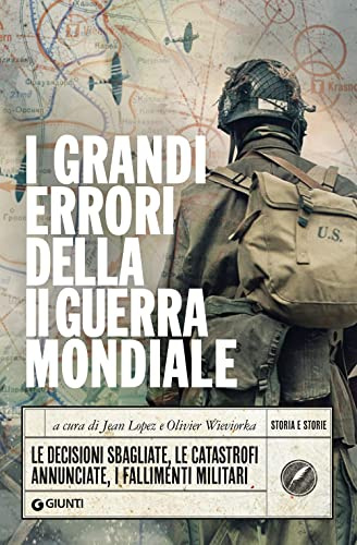 I grandi errori della Seconda guerra mondiale: Le decisioni sbagliate, le catastrofi annunciate, i fallimenti militari