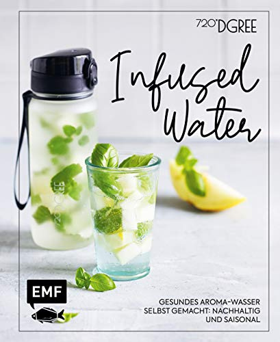Infused Water – Gesundes Aroma-Wasser selbst gemacht: nachhaltig und saisonal: Mit Früchten, Kräutern und mehr – Dein Beitrag für eine besser Welt!