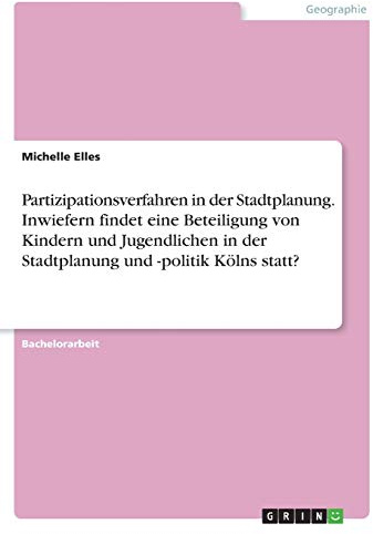 Partizipationsverfahren in der Stadtplanung. Inwiefern findet eine Beteiligung von Kindern und Jugendlichen in der Stadtplanung und -politik Kölns statt?