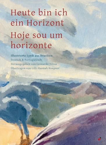 Heute bin ich ein Horizont / Hoje sou um horizonte: Illustrierte Lyrik aus Brasilien - Zweisprachig Deutsch und Portugiesisch