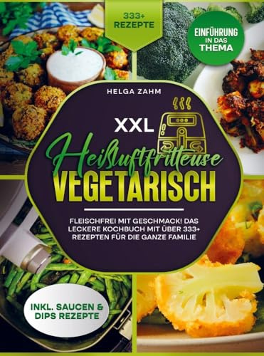 XXL Heißluftfritteuse Kochbuch Vegetarisch: Fleischfrei mit Geschmack! Mit über 333+ Rezepten einfach und gesund frittieren