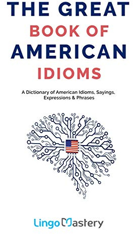The Great Book of American Idioms: A Dictionary of American Idioms, Sayings, Expressions & Phrases