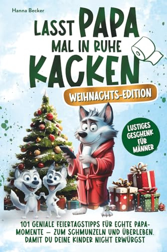 Lasst Papa mal in Ruhe kacken – Weihnachts-Edition | 101 geniale Feiertagstipps für echte Papa-Momente - zum Schmunzeln und Überleben. Damit du deine ... nicht erwürgst. Lustiges Geschenk für Männer