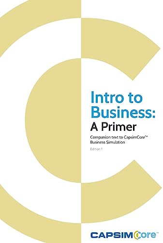 Intro to Business: A Primer: Companion Text to CapsimCore Business Simulations