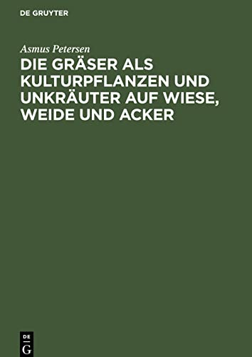 Die Gräser als Kulturpflanzen und Unkräuter auf Wiese, Weide und Acker: Ihre Bestimmung, Erkennung und Beschreibung in biologischer, ökologischer ... und landeskultureller Beziehung