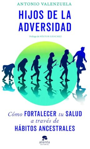 Hijos de la adversidad: Cómo fortalecer tu salud a través de hábitos ancestrales (Alienta)
