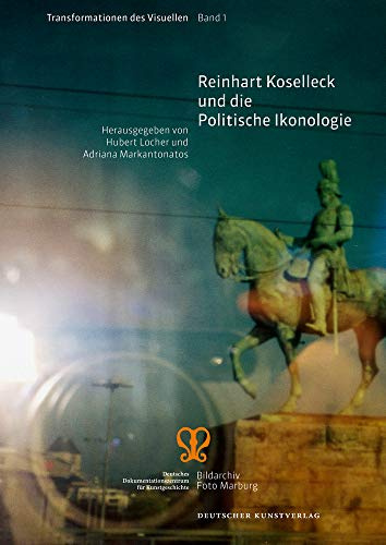Reinhart Koselleck und die Politische Ikonologie: Bildarchiv Foto Marburg (Transformationen des Visuellen, 1)