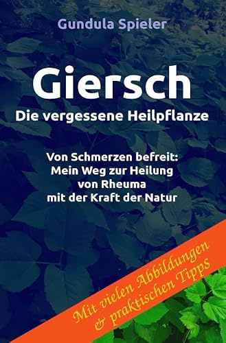 Giersch - Die vergessene Heilpflanze: Von Schmerzen befreit: Mein Weg zur Heilung von Rheuma mit der Kraft der Natur