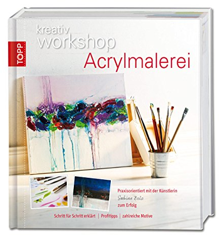Von der Technik zum Motiv Acrylmalerei: Wichtiges Basiswissen Schritt für Schritt erklärt