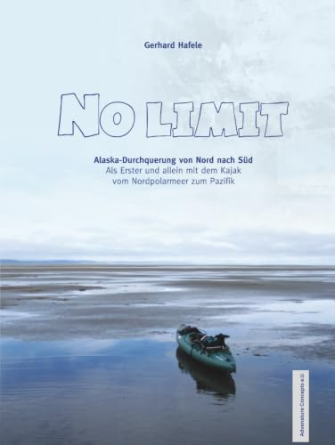 No Limit: Alaska-Durchquerung von Nord nach Süd: Als bisher Erster und allein mit dem Kajak vom Nordpolarmeer zum Pazifik: Alaska-Durchquerung von ... mit dem Kajak vom Nordpolarmeer zum Pazifik