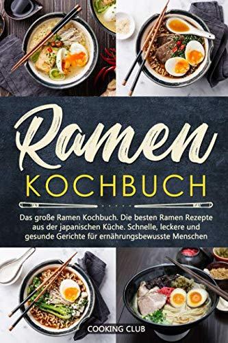 Ramen Kochbuch: Das große Ramen Kochbuch. Die besten Ramen Rezepte aus der japanischen Küche. Schnelle, leckere und gesunde Gerichte für ernährungsbewusste Menschen.