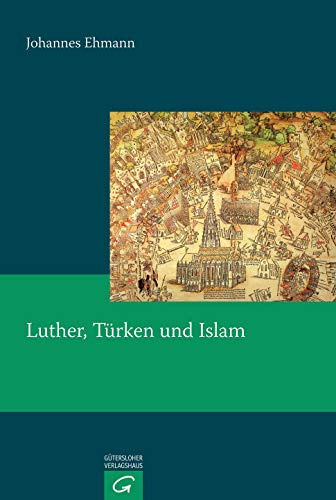 Luther, Türken und Islam: Eine Untersuchung zum Türken- und Islambild Martin Luthers (1515-1546) (Quellen und Forschungen zur Reformationsgeschichte, Band 80)