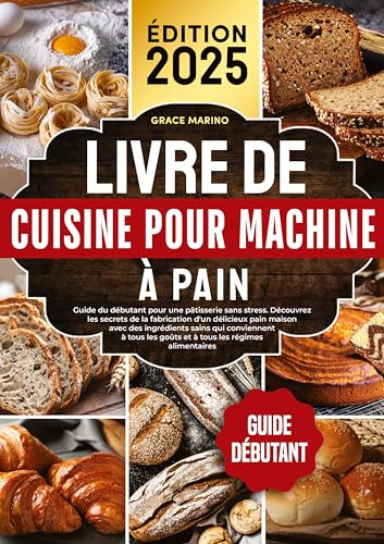 Livre de cuisine pour machine à pain: Guide du débutant pour une pâtisserie sans stress. Découvrez les secrets de la fabrication d'un délicieux pain ... les goûts et à tous les régimes alimentaires.
