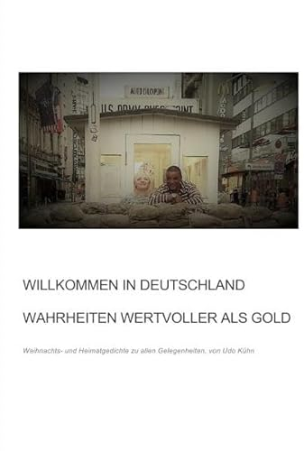 Willkommen in Deutschland - Wahrheiten wertvoller als Gold: Weihnachts- und Heimatgedichte zu allen Gelegenheiten von Udo Kühn