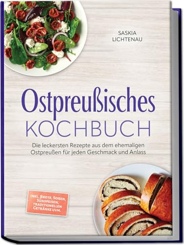 Ostpreußisches Kochbuch: Die leckersten Rezepte aus dem ehemaligen Ostpreußen für jeden Geschmack und Anlass – inkl. Brote, Soßen, Süßspeisen, traditionellen Getränke uvm.