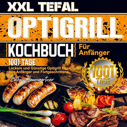 XXL Tefal Optigrill Kochbuch Für Anfänger: 1001 Tage Leckere und Günstige Optigrill Rezepte für Alle Anfänger und Fortgeschrittene