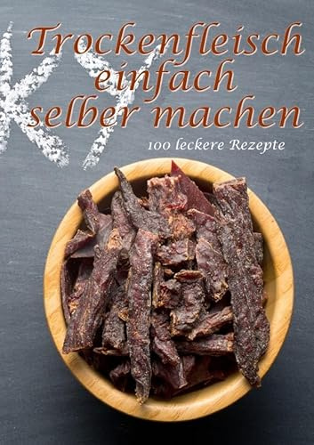Trockenfleisch einfach selber machen: 100 leckere Rezepte
