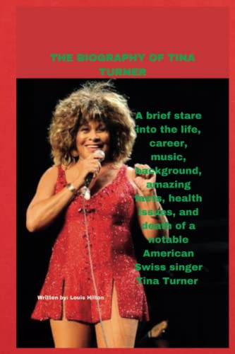 THE BIOGRAPHY OF TINA TURNER:: A brief stare into the life, career, music, background, amazing facts, health issues, and death of a notable American Swiss singer Tina Turner