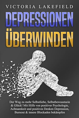 DEPRESSIONEN ÜBERWINDEN: Der Weg zu mehr Selbstliebe, Selbstbewusstsein & Glück! Mit Hilfe von positiver Psychologie, Achtsamkeit und positives Denken Depression, Burnout & innere Blockaden bekämpfen