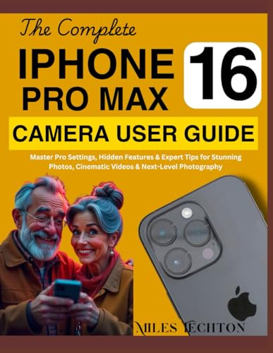 The Complete iPhone 16 Pro Max Camera User Guide: Master Pro Settings, Hidden Features & Expert Tips for Stunning Photos, Cinematic Videos & Next-Level Photography