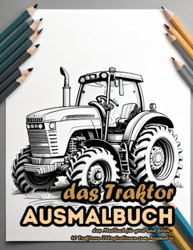 Das Traktor - Ausmalbuch: das Malbuch für groß und klein - 40 Traktoren Illustrationen zum Ausmalen (Fahrzeuge - Ausmalbücher)