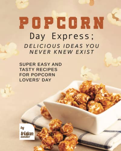 Popcorn Day Express; Delicious Ideas You Never Knew Exist: Super Easy and Tasty Recipes for Popcorn Lovers' Day