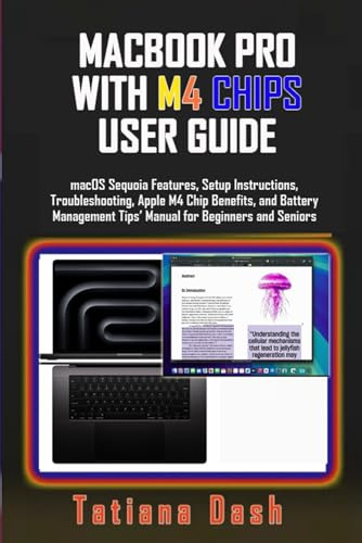 MACBOOK PRO WITH M4 CHIPS USER GUIDE: macOS Sequoia Features, Setup Instructions, Troubleshooting, Apple M4 Chip Benefits, and Battery Management Tips’ Manual for Beginners and Seniors