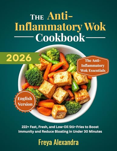 The Anti-Inflammatory Wok Cookbook: 222+ Fast, Fresh, and Low-Oil Stir-Fries to Boost Immunity and Reduce Bloating in Under 30 Minutes