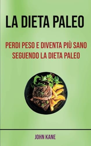 La Dieta Paleo: Perdi Peso E Diventa Più Sano Seguendo La Dieta Paleo