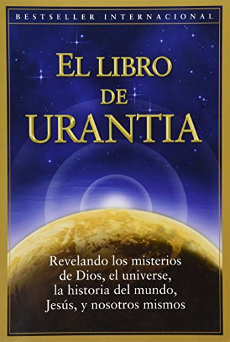 El Libro de Urantia: Revelando Los Misterios de Dios, El Universo, Jesus Y Nosotros Mismos / Revealing the Mysteries of God, the Universe, World History, Jesus, and Ourselves