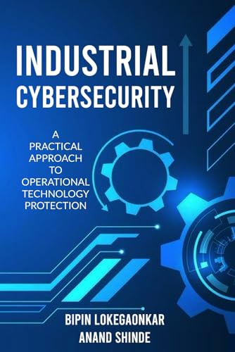 INDUSTRIAL CYBERSECURITY: A Practical Approach To Operational Technology Protection