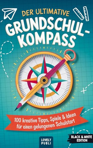 Der ultimative Grundschulkompass: 100 kreative Tipps, Spiele und Ideen für einen gelungenen Schulstart und eine erfolgreiche Grundschulzeit - das perfekte Geschenk zur Einschulung
